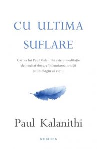 Cu ultima suflare · Paul Kalanithi – „Medicii invadează trupul în toate modalitățile posibile.”